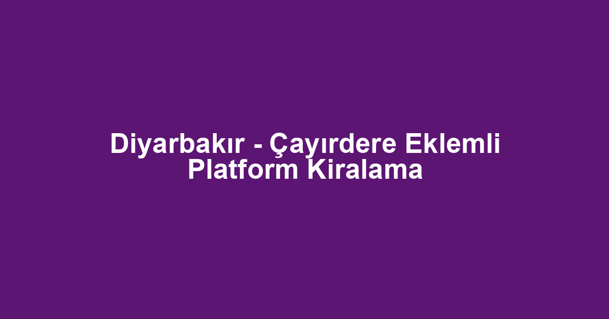 Diyarbakır - Çayırdere Eklemli Platform Kiralama