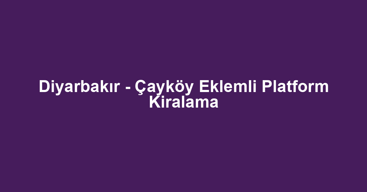 Diyarbakır - Çayköy Eklemli Platform Kiralama