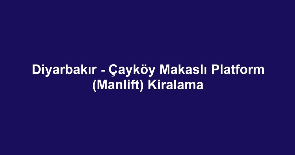 Diyarbakır - Çayköy Makaslı Platform (Manlift) Kiralama