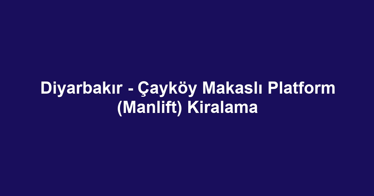 Diyarbakır - Çayköy Makaslı Platform (Manlift) Kiralama