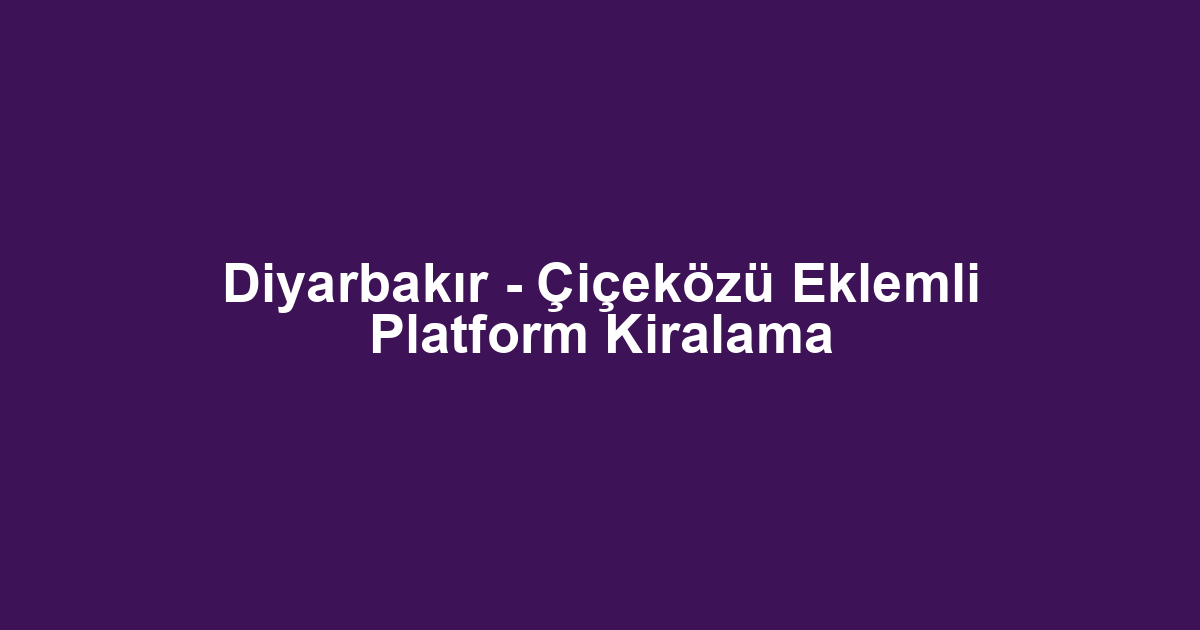 Diyarbakır - Çiçeközü Eklemli Platform Kiralama
