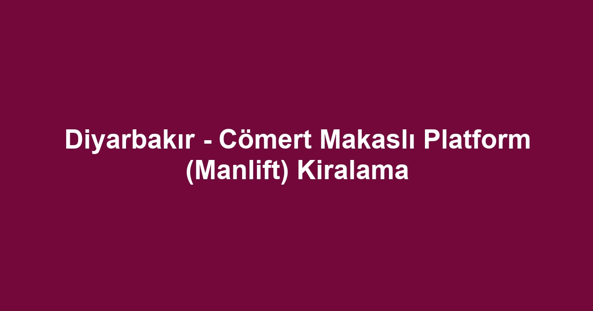 Diyarbakır - Cömert Makaslı Platform (Manlift) Kiralama