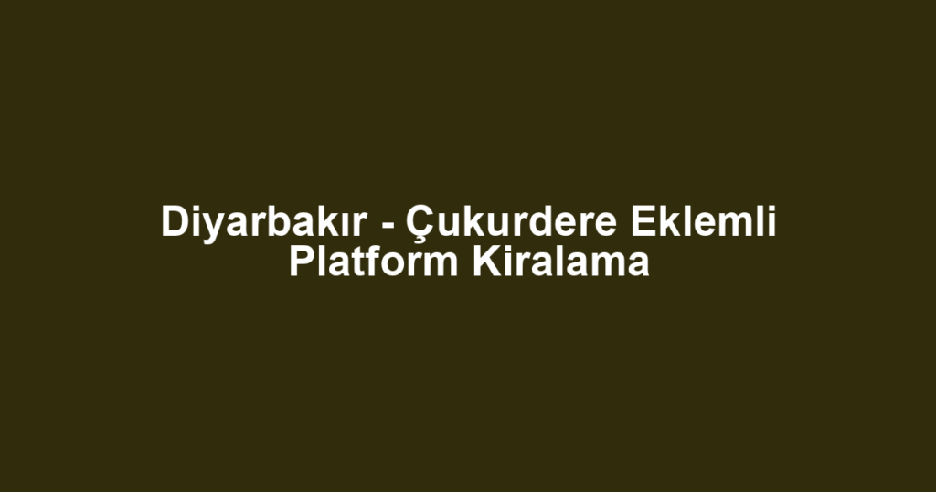 Diyarbakır - Çukurdere Eklemli Platform Kiralama