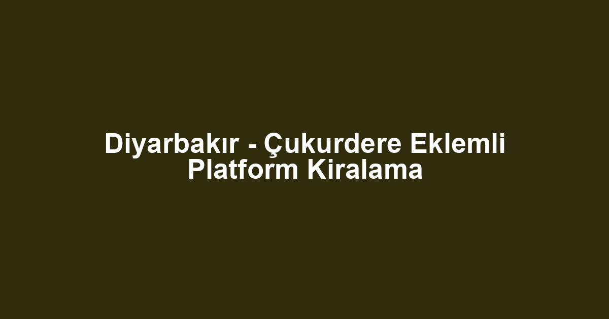 Diyarbakır - Çukurdere Eklemli Platform Kiralama
