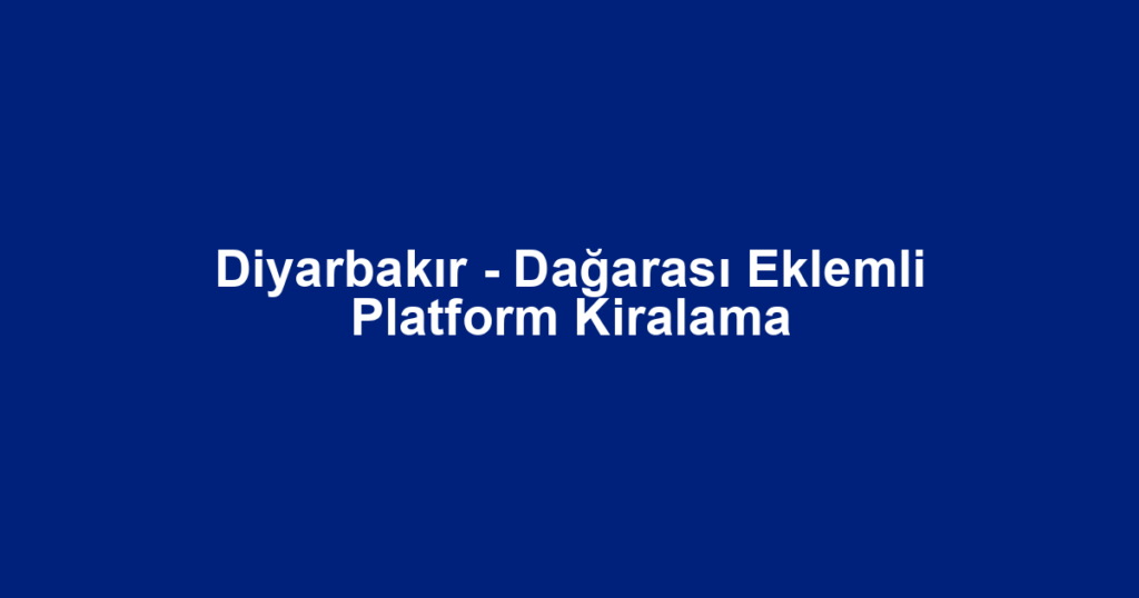 Diyarbakır - Dağarası Eklemli Platform Kiralama