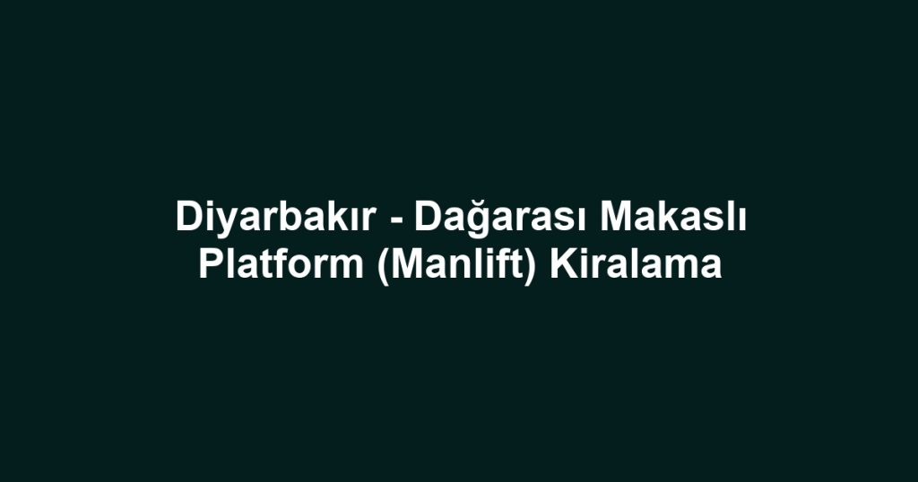 Diyarbakır - Dağarası Makaslı Platform (Manlift) Kiralama