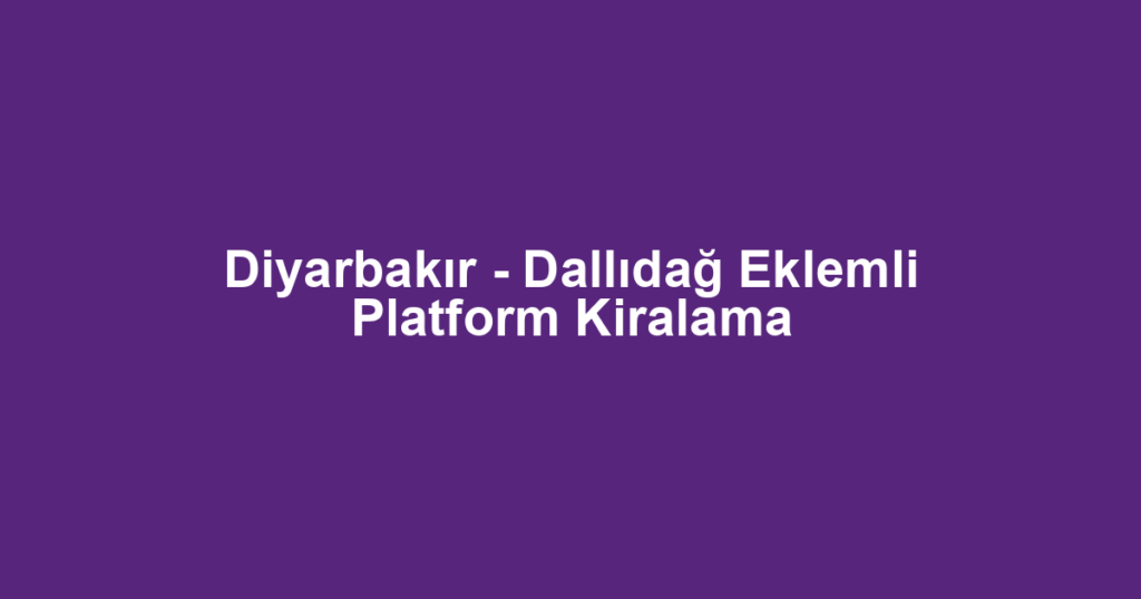 Diyarbakır - Dallıdağ Eklemli Platform Kiralama