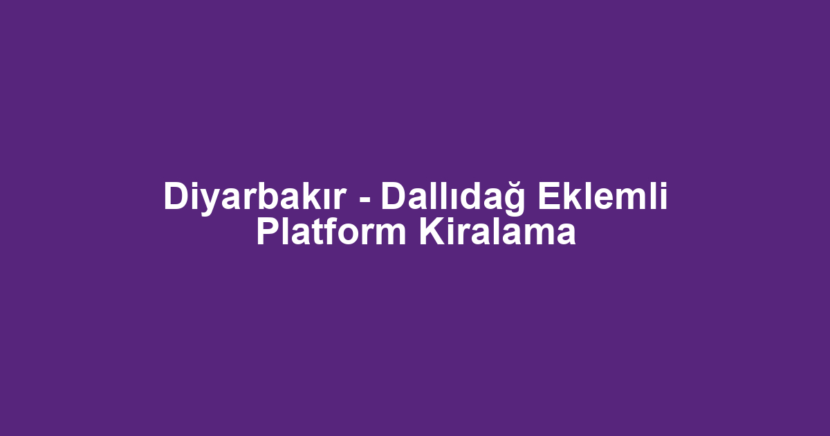 Diyarbakır - Dallıdağ Eklemli Platform Kiralama