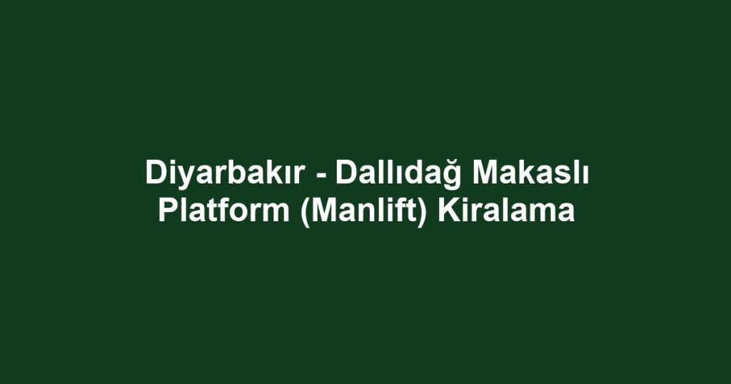 Diyarbakır - Dallıdağ Makaslı Platform (Manlift) Kiralama