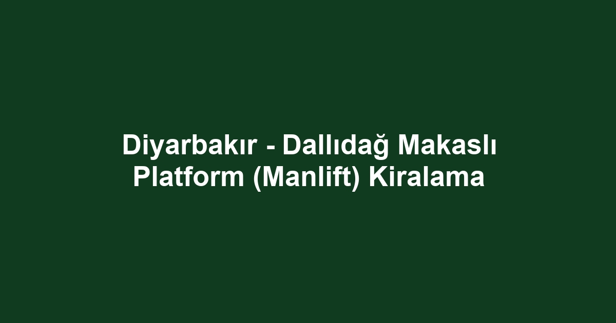 Diyarbakır - Dallıdağ Makaslı Platform (Manlift) Kiralama