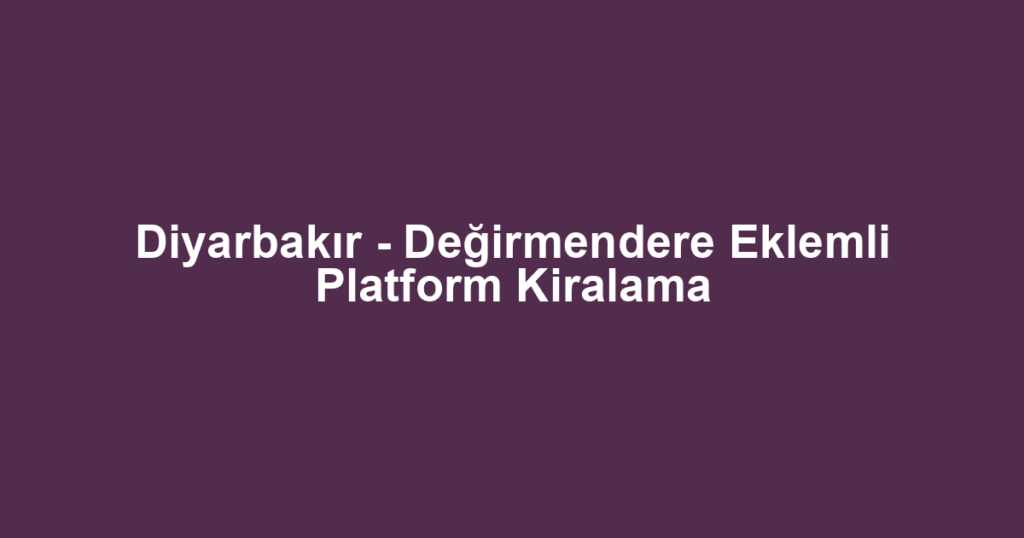 Diyarbakır - Değirmendere Eklemli Platform Kiralama