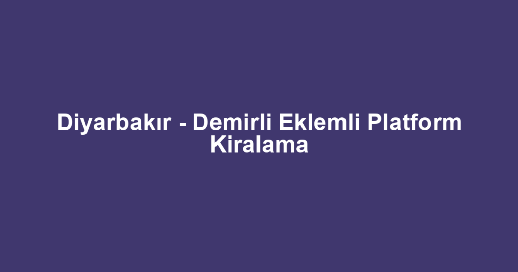Diyarbakır - Demirli Eklemli Platform Kiralama