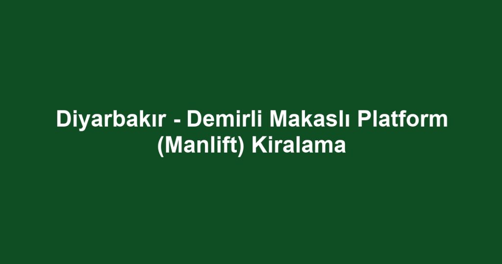 Diyarbakır - Demirli Makaslı Platform (Manlift) Kiralama