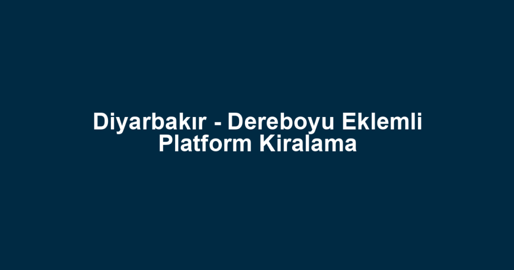 Diyarbakır - Dereboyu Eklemli Platform Kiralama