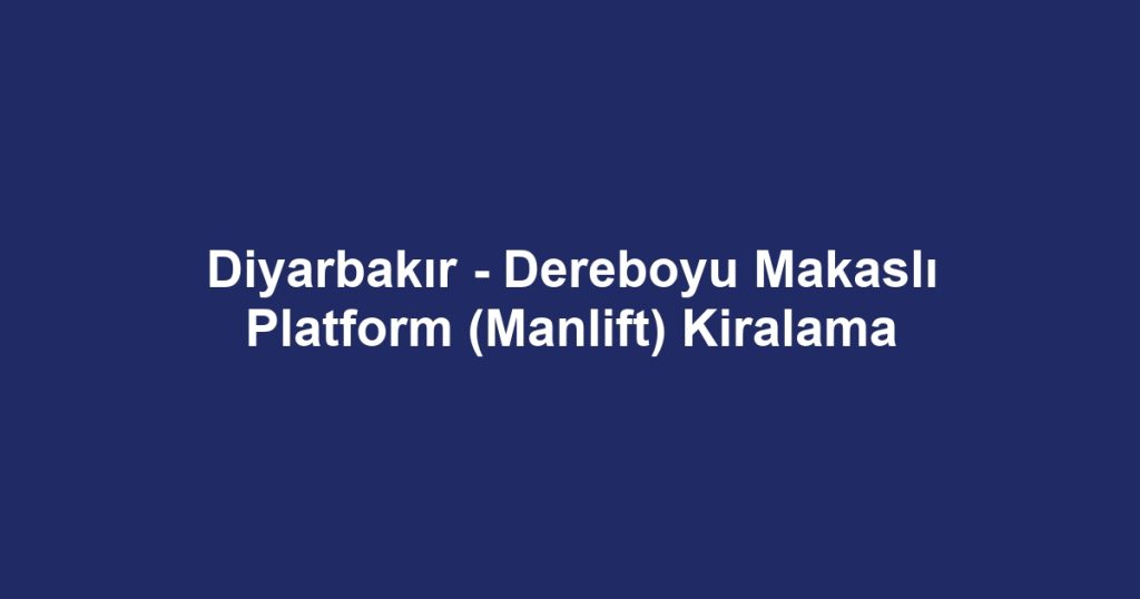Diyarbakır - Dereboyu Makaslı Platform (Manlift) Kiralama