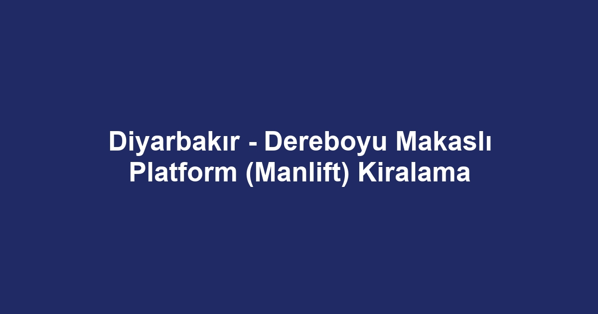 Diyarbakır - Dereboyu Makaslı Platform (Manlift) Kiralama