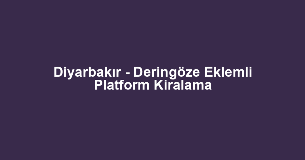 Diyarbakır - Deringöze Eklemli Platform Kiralama