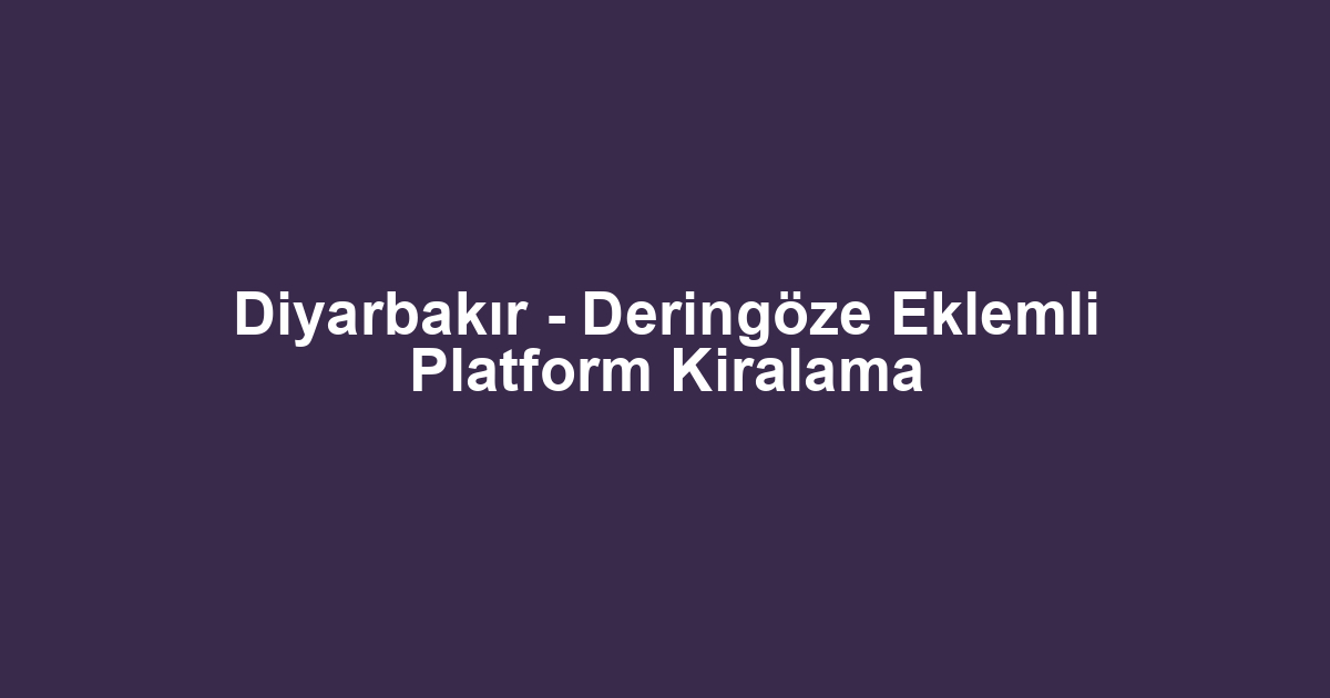 Diyarbakır - Deringöze Eklemli Platform Kiralama