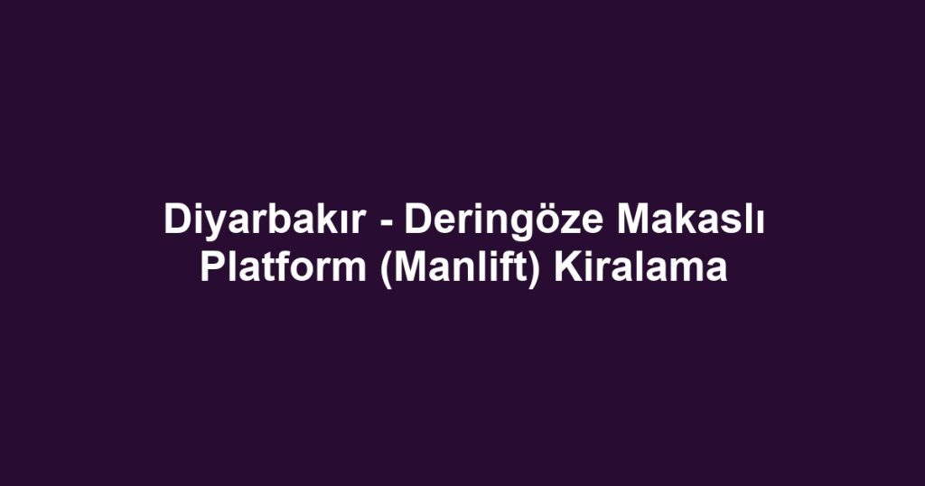 Diyarbakır - Deringöze Makaslı Platform (Manlift) Kiralama