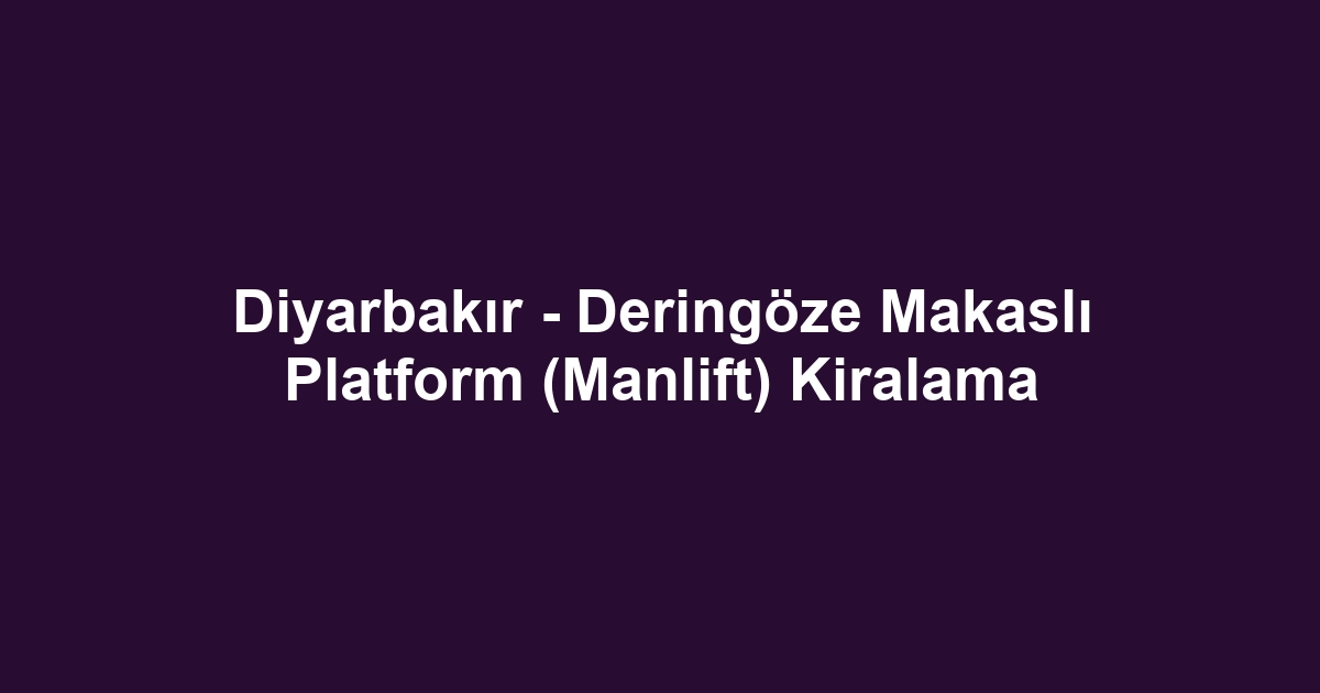 Diyarbakır - Deringöze Makaslı Platform (Manlift) Kiralama