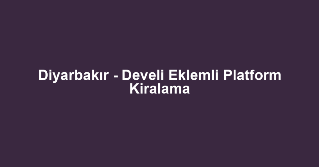 Diyarbakır - Develi Eklemli Platform Kiralama