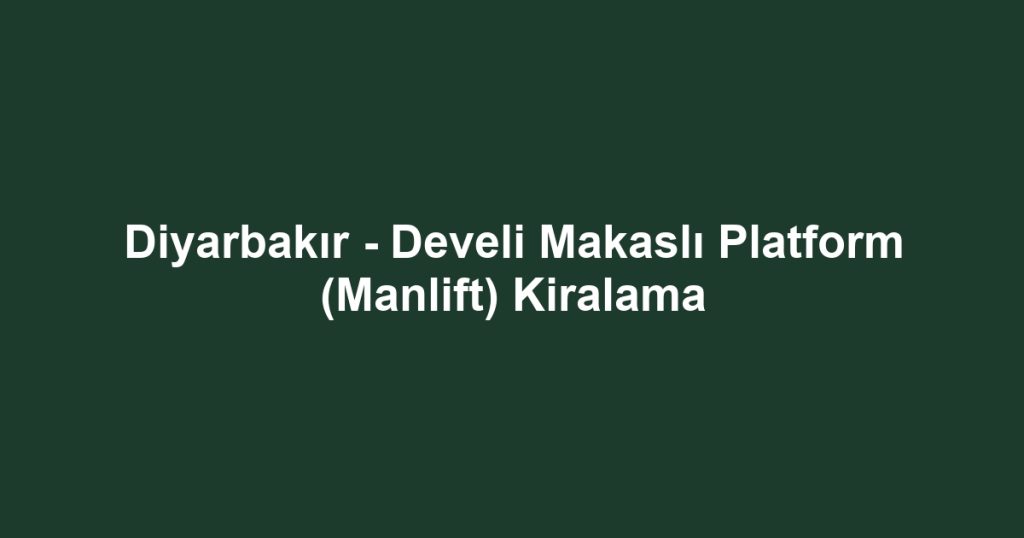 Diyarbakır - Develi Makaslı Platform (Manlift) Kiralama