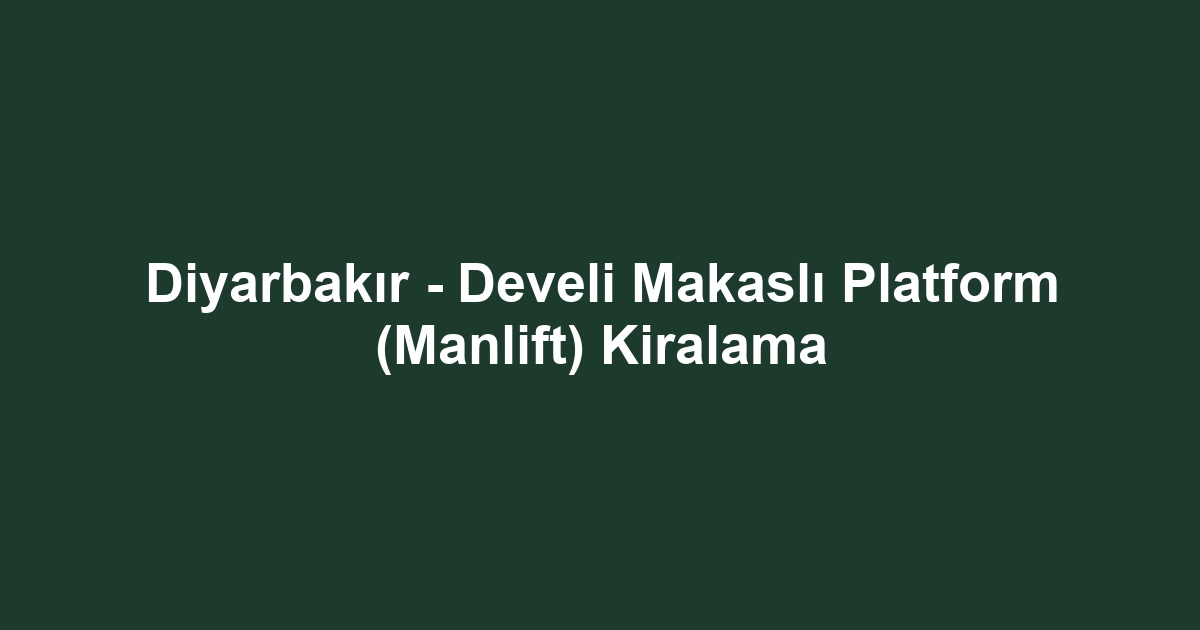 Diyarbakır - Develi Makaslı Platform (Manlift) Kiralama