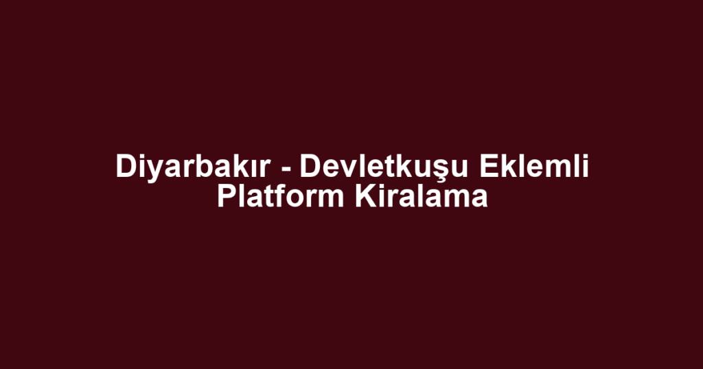 Diyarbakır - Devletkuşu Eklemli Platform Kiralama