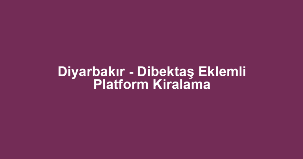 Diyarbakır - Dibektaş Eklemli Platform Kiralama
