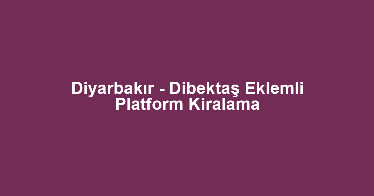 Diyarbakır - Dibektaş Eklemli Platform Kiralama