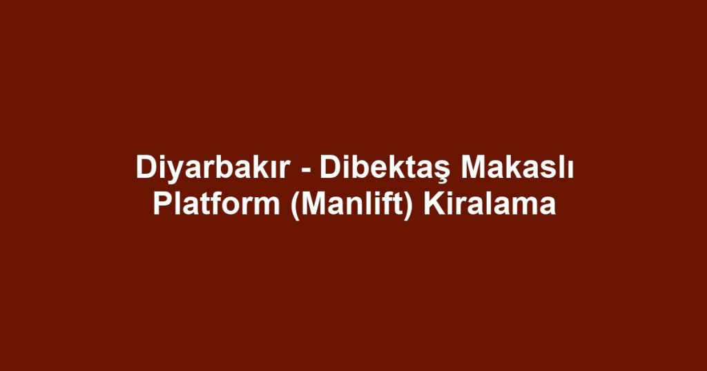Diyarbakır - Dibektaş Makaslı Platform (Manlift) Kiralama