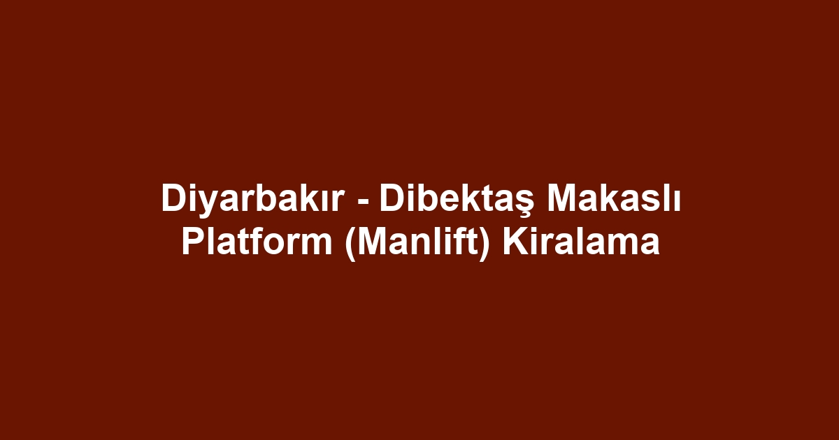 Diyarbakır - Dibektaş Makaslı Platform (Manlift) Kiralama