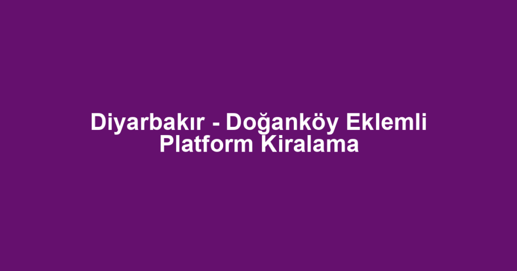 Diyarbakır - Doğanköy Eklemli Platform Kiralama