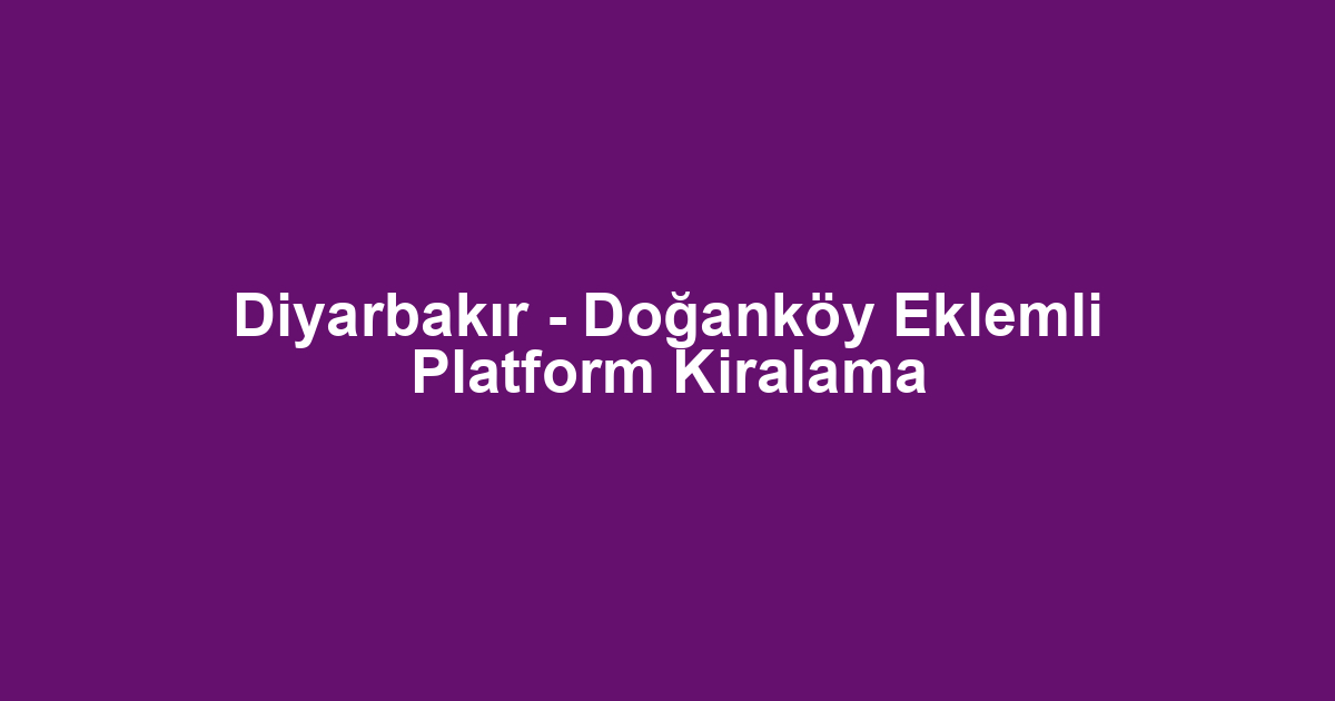 Diyarbakır - Doğanköy Eklemli Platform Kiralama