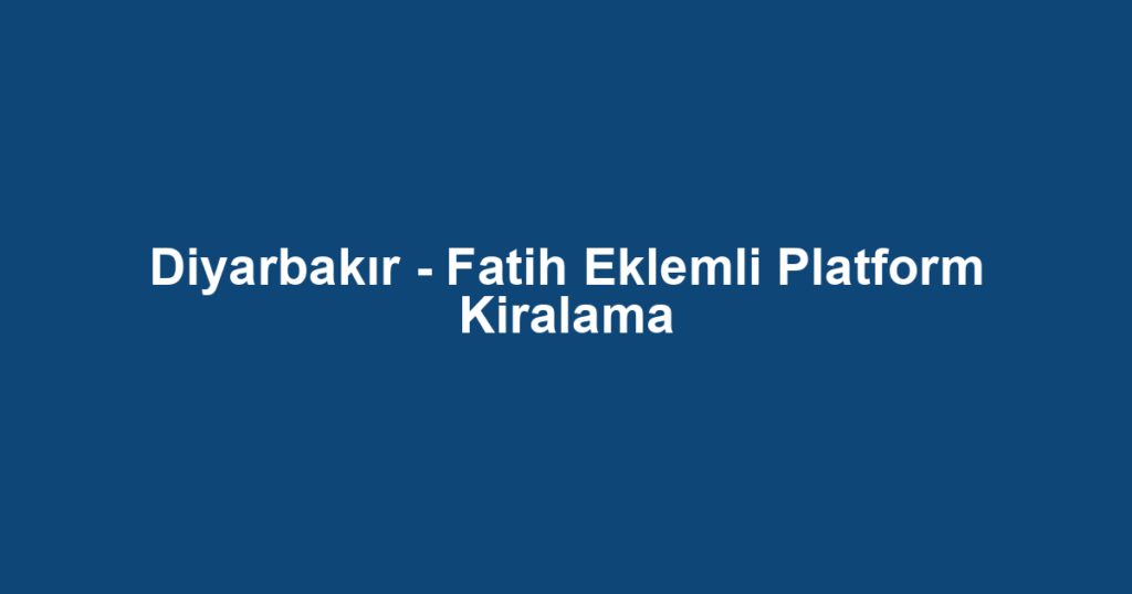Diyarbakır - Fatih Eklemli Platform Kiralama