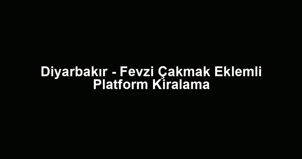 Diyarbakır - Fevzi Çakmak Eklemli Platform Kiralama