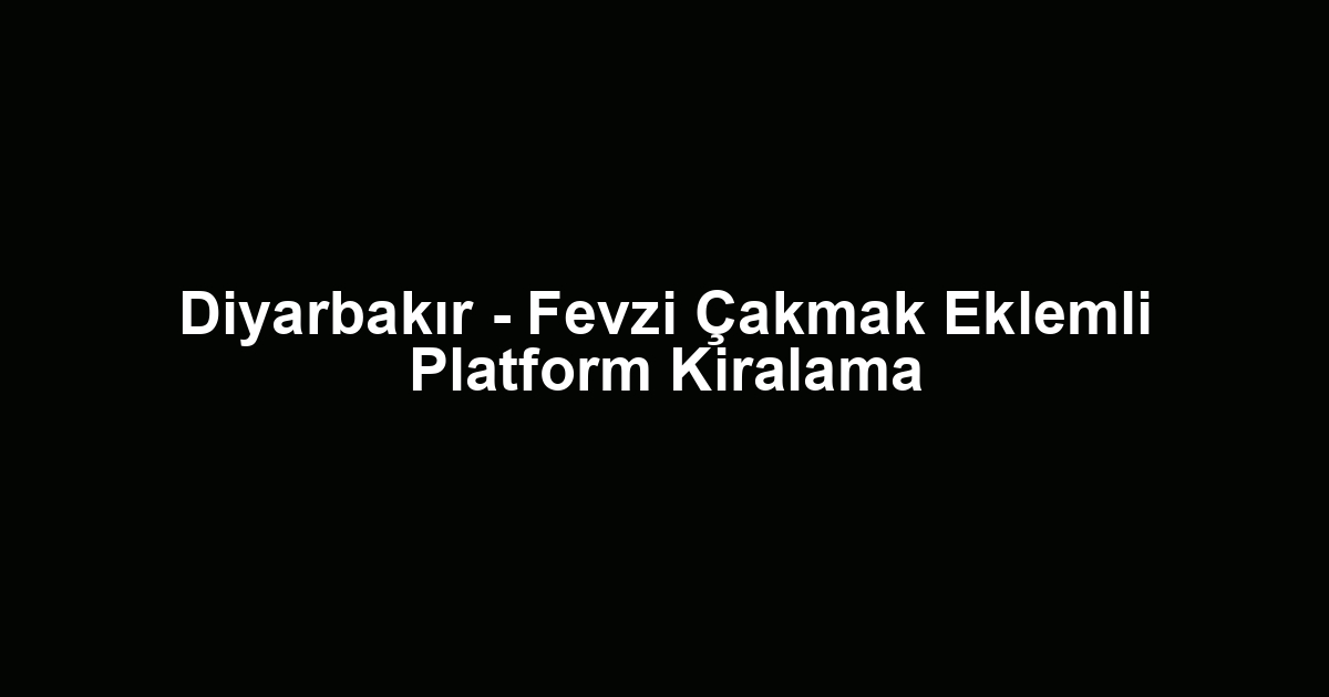 Diyarbakır - Fevzi Çakmak Eklemli Platform Kiralama