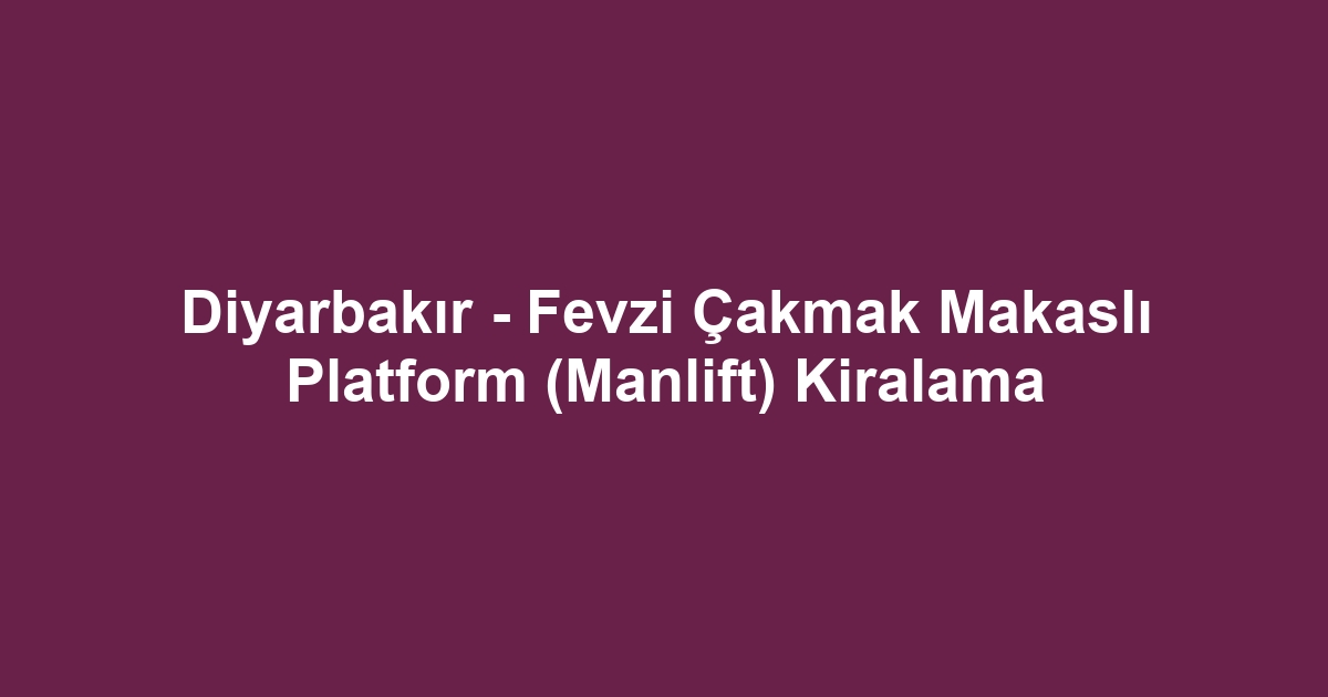 Diyarbakır - Fevzi Çakmak Makaslı Platform (Manlift) Kiralama