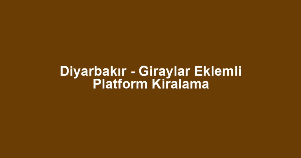 Diyarbakır - Giraylar Eklemli Platform Kiralama