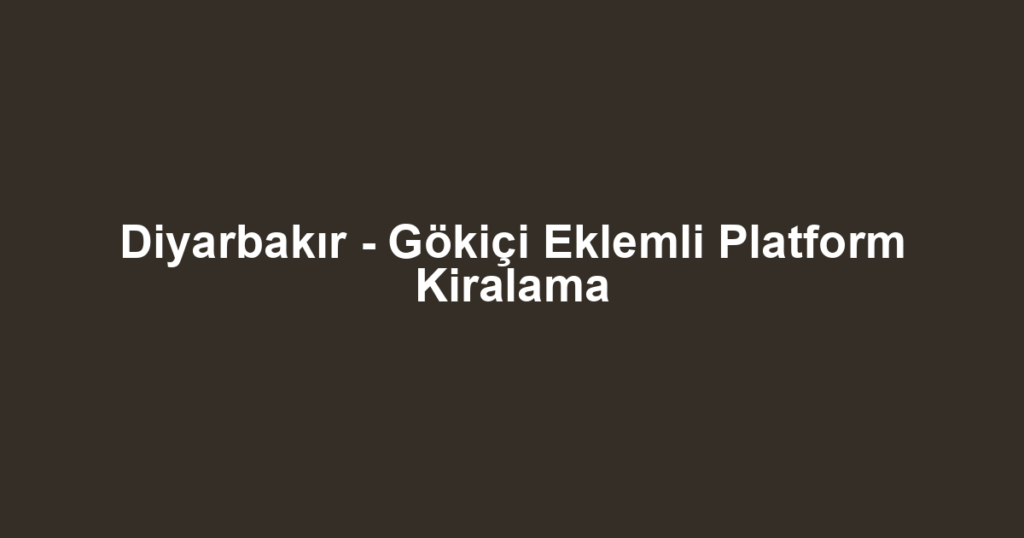 Diyarbakır - Gökiçi Eklemli Platform Kiralama