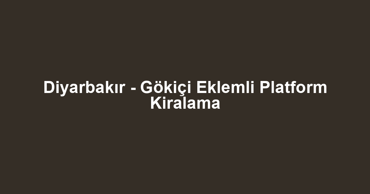 Diyarbakır - Gökiçi Eklemli Platform Kiralama