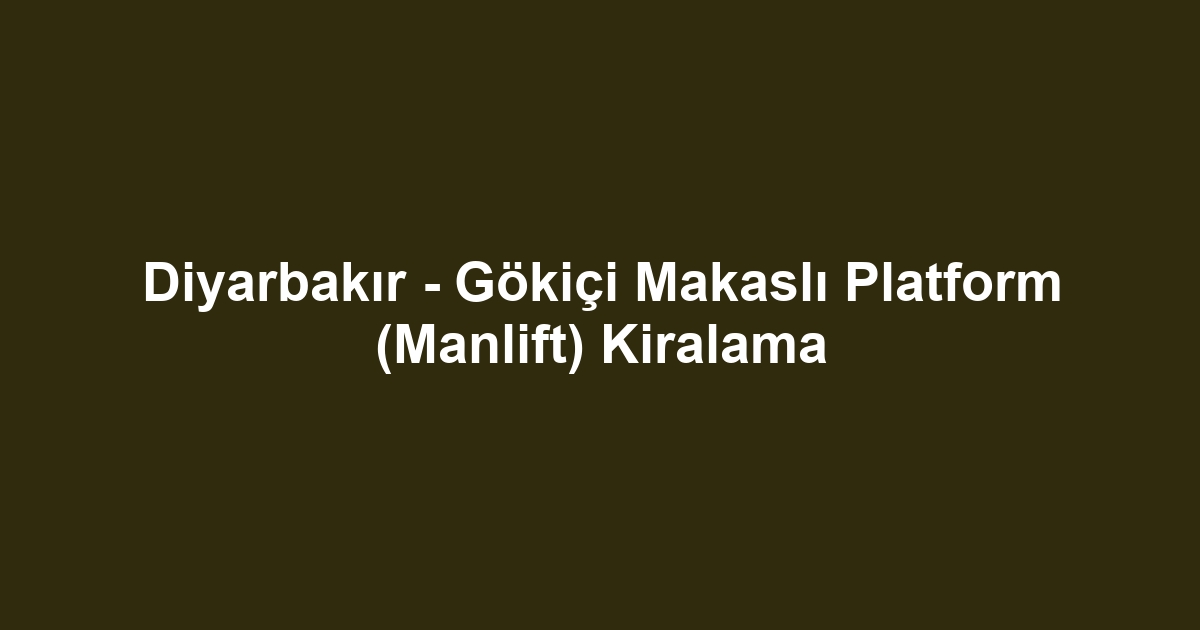 Diyarbakır - Gökiçi Makaslı Platform (Manlift) Kiralama