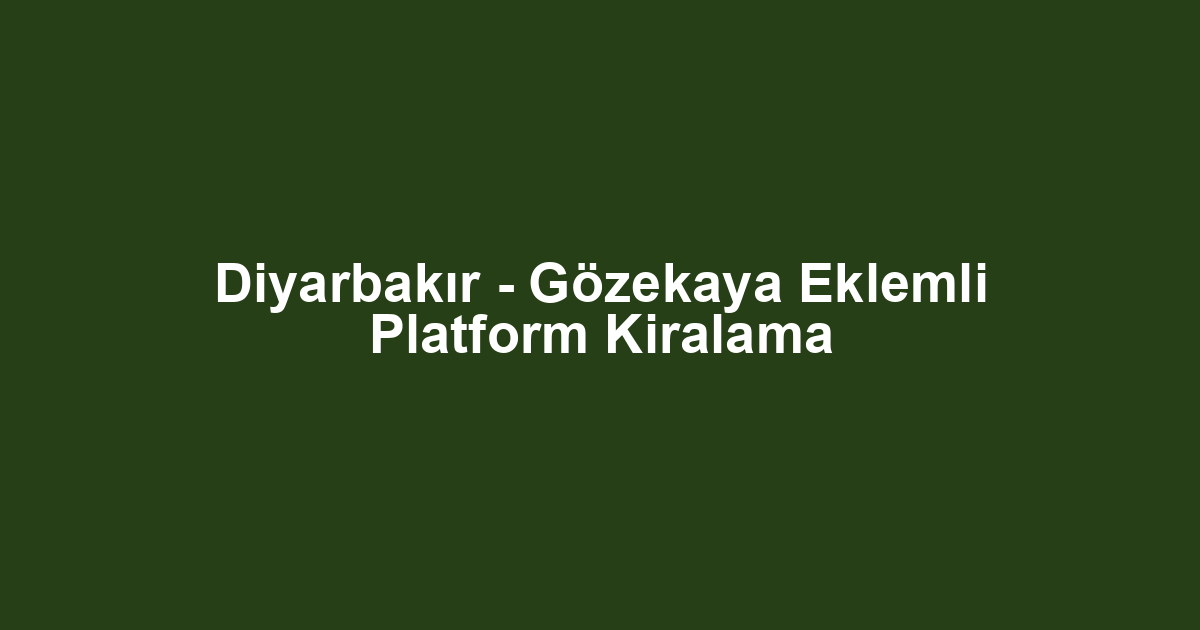 Diyarbakır - Gözekaya Eklemli Platform Kiralama