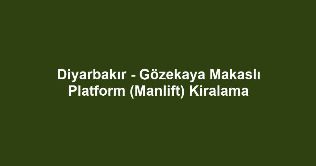 Diyarbakır - Gözekaya Makaslı Platform (Manlift) Kiralama