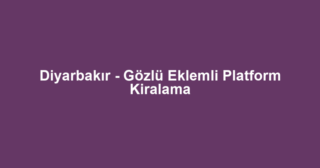 Diyarbakır - Gözlü Eklemli Platform Kiralama