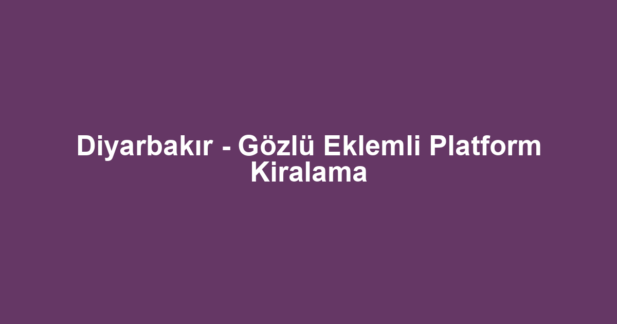 Diyarbakır - Gözlü Eklemli Platform Kiralama