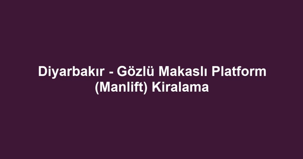 Diyarbakır - Gözlü Makaslı Platform (Manlift) Kiralama
