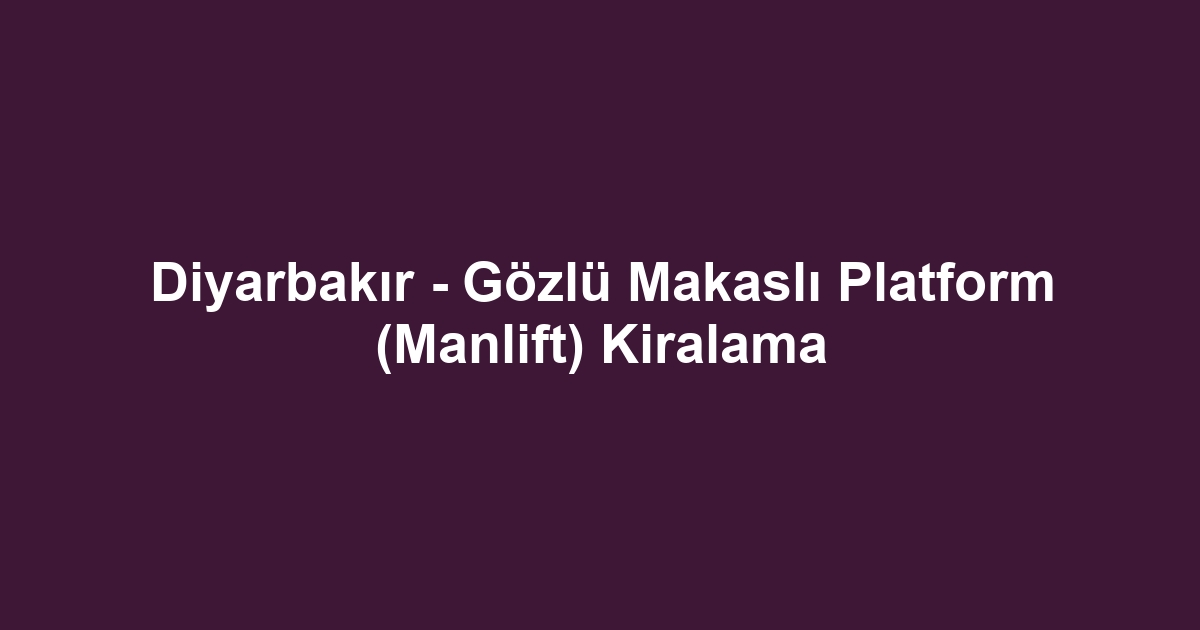 Diyarbakır - Gözlü Makaslı Platform (Manlift) Kiralama