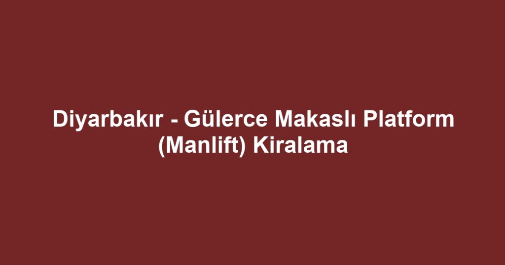 Diyarbakır - Gülerce Makaslı Platform (Manlift) Kiralama
