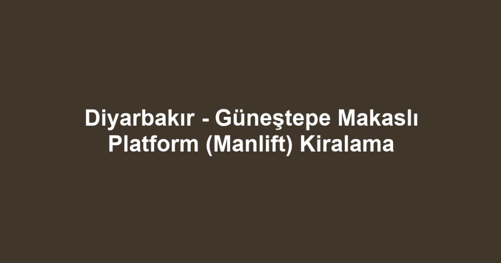 Diyarbakır - Güneştepe Makaslı Platform (Manlift) Kiralama